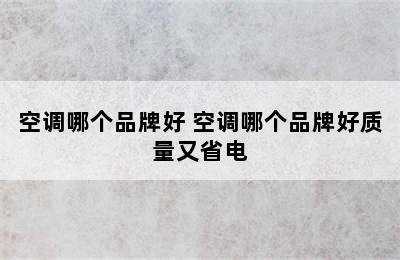 空调哪个品牌好 空调哪个品牌好质量又省电